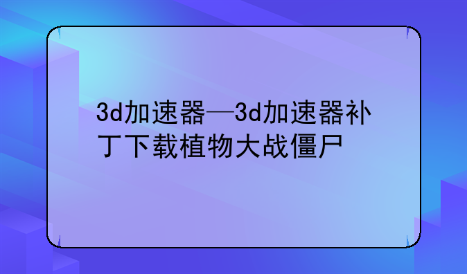 3d加速器—3d加速器补丁下载植物大战僵尸