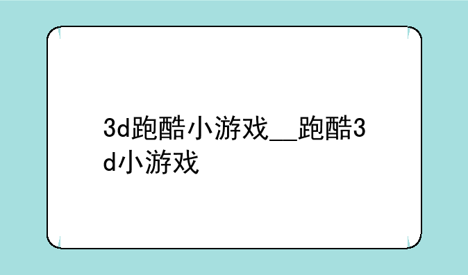 3d跑酷小游戏__跑酷3d小游戏