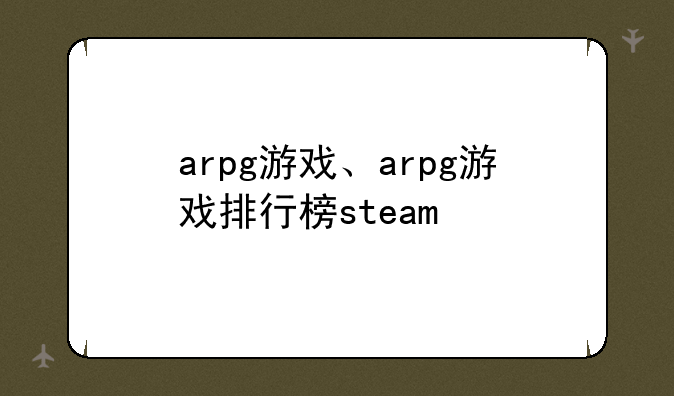 arpg游戏、arpg游戏排行榜steam