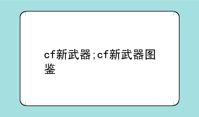 cf新武器;cf新武器图鉴