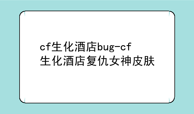 cf生化酒店bug-cf生化酒店复仇女神皮肤