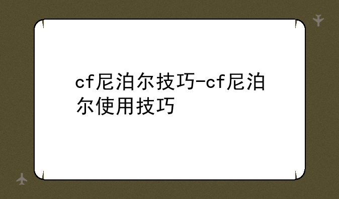 cf尼泊尔技巧-cf尼泊尔使用技巧