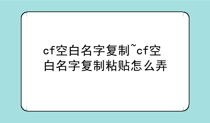 cf空白名字复制~cf空白名字复制粘贴怎么弄