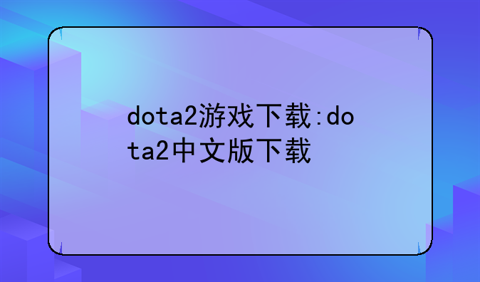 dota2游戏下载:dota2中文版下载