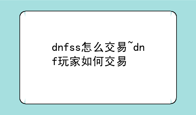 dnfss怎么交易~dnf玩家如何交易