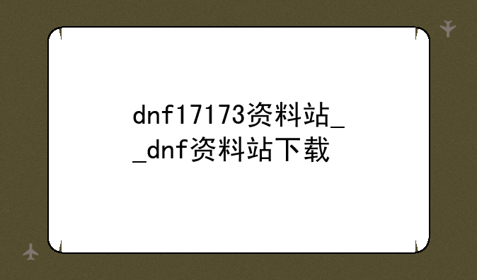 dnf17173资料站__dnf资料站下载