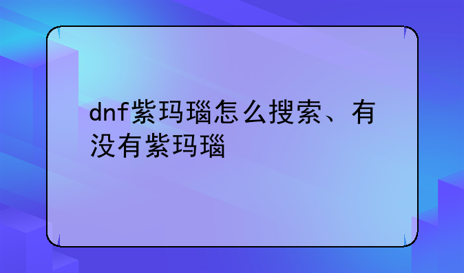 dnf紫玛瑙怎么搜索、有没有紫玛瑙