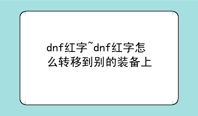 dnf红字~dnf红字怎么转移到别的装备上