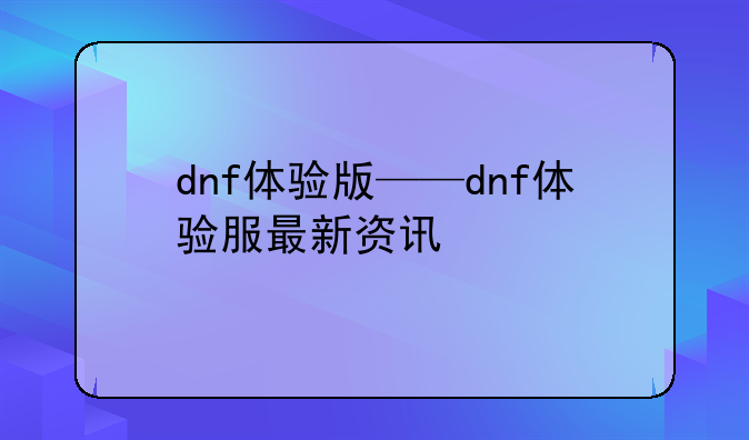 dnf体验版——dnf体验服最新资讯