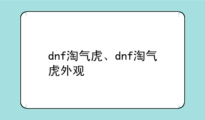 dnf淘气虎、dnf淘气虎外观