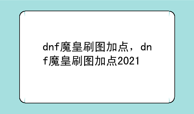 dnf魔皇刷图加点，dnf魔皇刷图加点2021