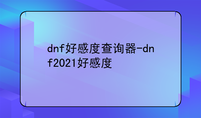 dnf好感度查询器-dnf2021好感度
