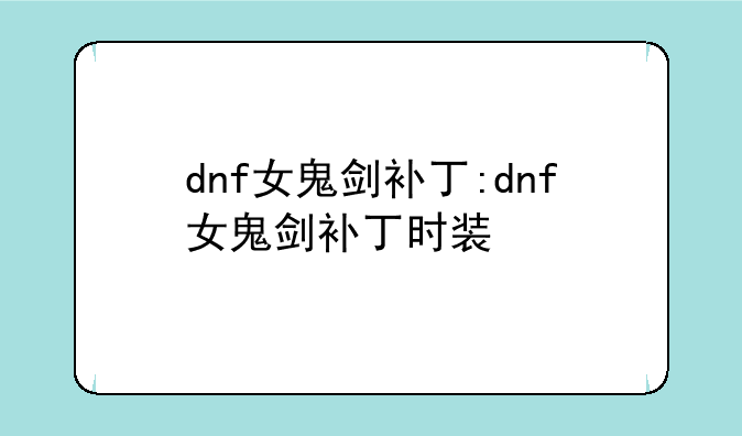 dnf女鬼剑补丁:dnf女鬼剑补丁时装