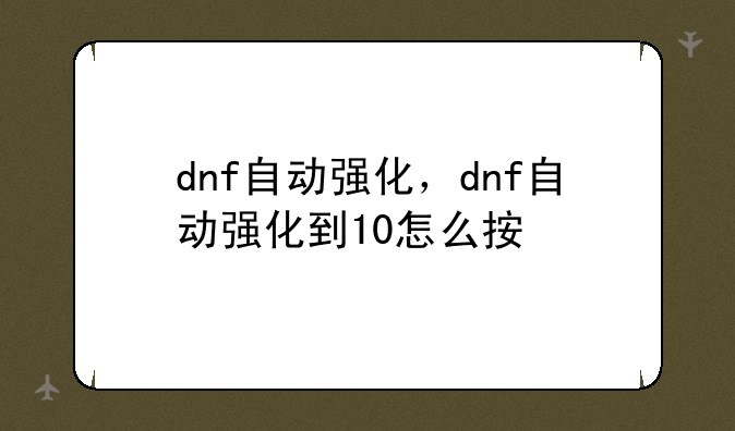 dnf自动强化，dnf自动强化到10怎么按