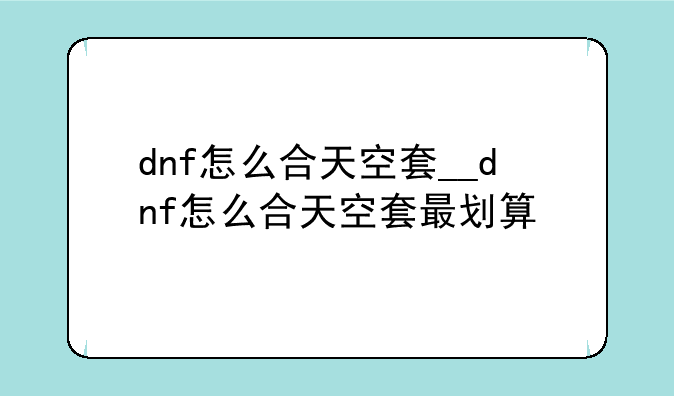 dnf怎么合天空套__dnf怎么合天空套最划算