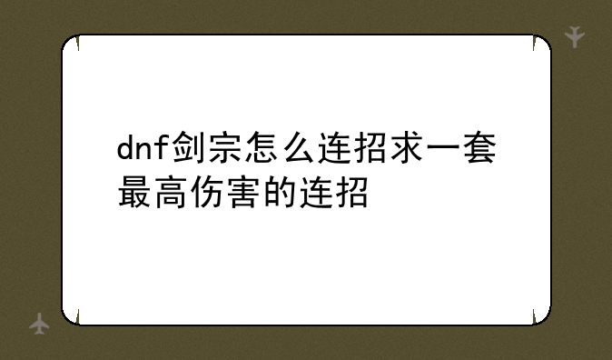 dnf剑宗怎么连招求一套最高伤害的连招