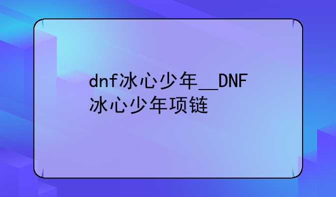 dnf冰心少年__DNF冰心少年项链