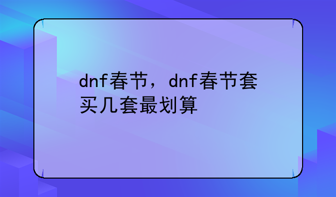 dnf春节，dnf春节套买几套最划算