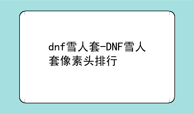 dnf雪人套-DNF雪人套像素头排行