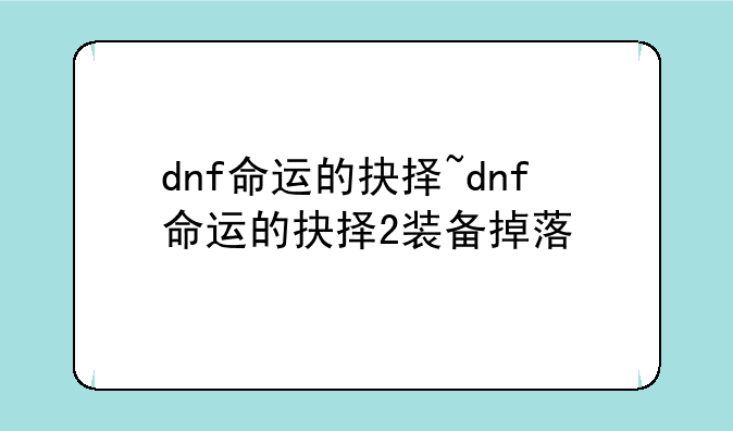 dnf命运的抉择~dnf命运的抉择2装备掉落