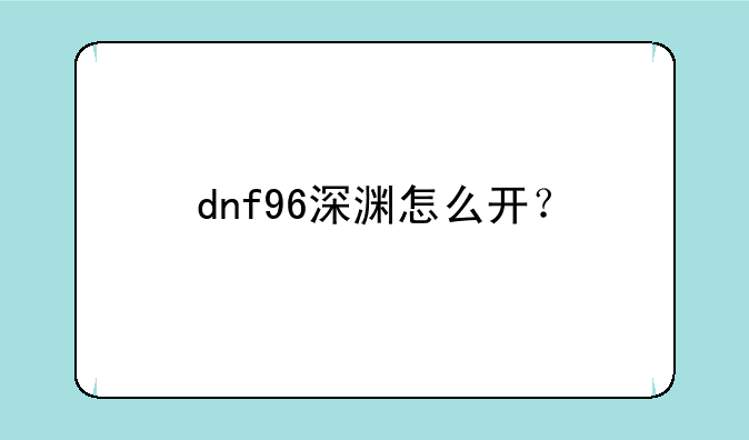 dnf96深渊怎么开？