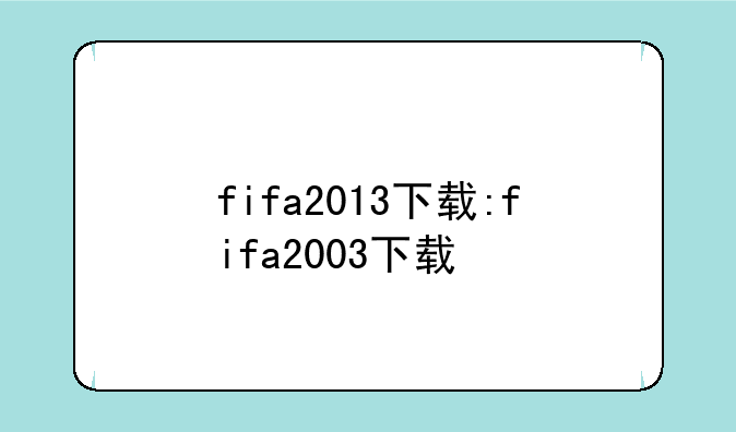 fifa2013下载:fifa2003下载