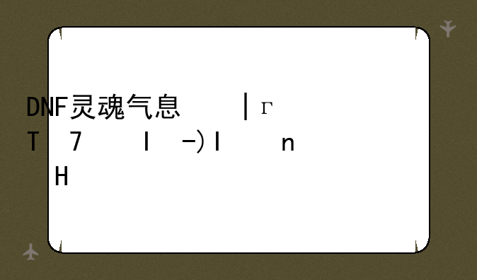 DNF灵魂气息和纯净的灵魂气息有什么用?