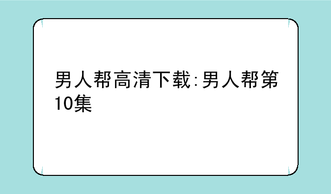 男人帮高清下载:男人帮第10集