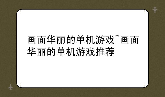 画面华丽的单机游戏~画面华丽的单机游戏推荐
