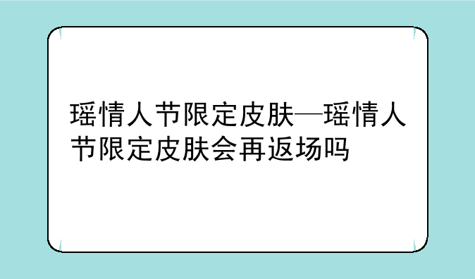 瑶情人节限定皮肤—瑶情人节限定皮肤会再返场吗