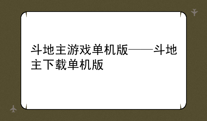 斗地主游戏单机版——斗地主下载单机版