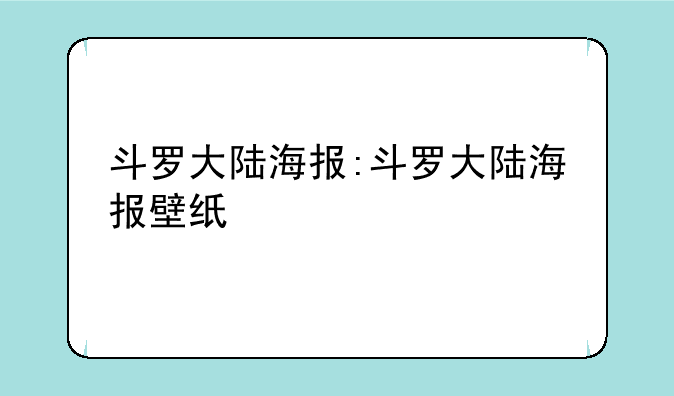 斗罗大陆海报:斗罗大陆海报壁纸