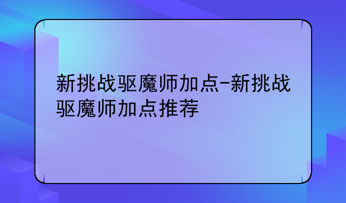 新挑战驱魔师加点-新挑战驱魔师加点推荐