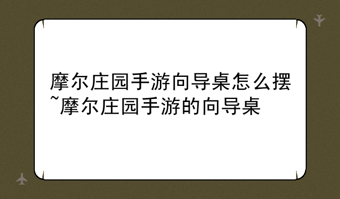 摩尔庄园手游向导桌怎么摆~摩尔庄园手游的向导桌