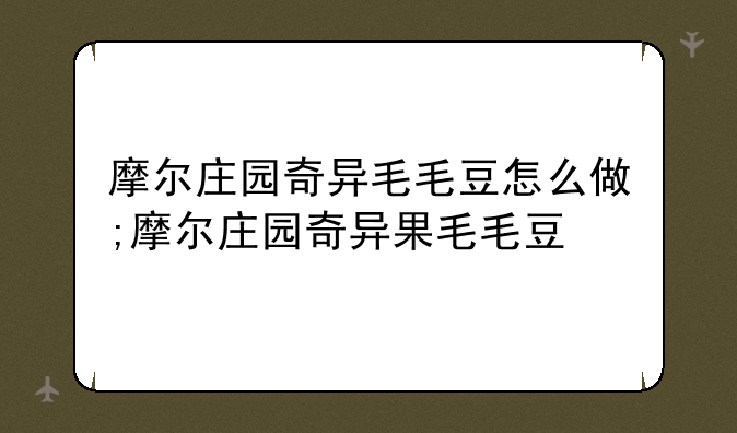 摩尔庄园奇异毛毛豆怎么做;摩尔庄园奇异果毛毛豆