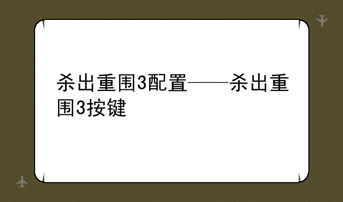 杀出重围3配置——杀出重围3按键