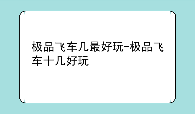 极品飞车几最好玩-极品飞车十几好玩