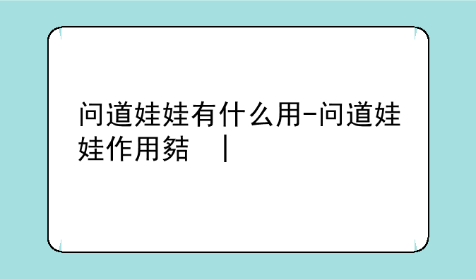 问道娃娃有什么用-问道娃娃作用大吗