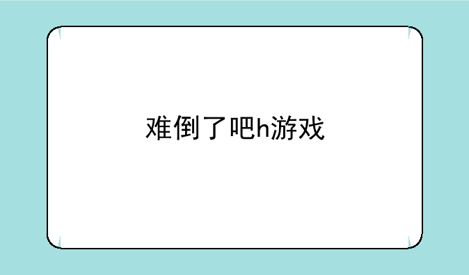 难倒了吧h游戏