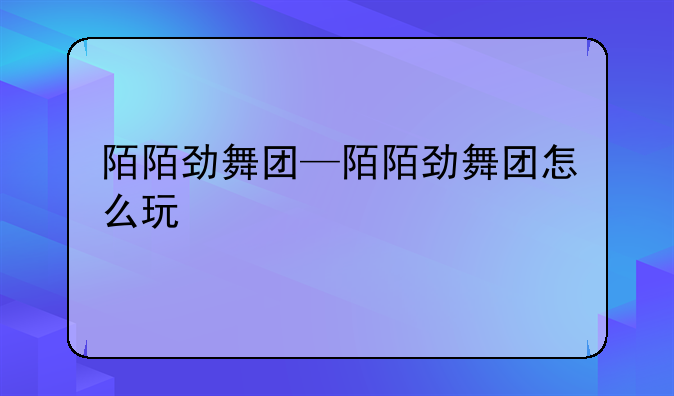 陌陌劲舞团—陌陌劲舞团怎么玩