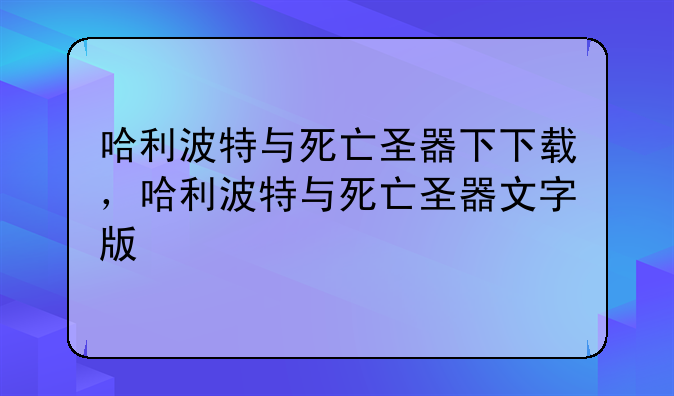 哈利波特与死亡圣器下下载，哈利波特与死亡圣器文字版