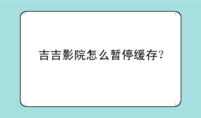 吉吉影院怎么暂停缓存？