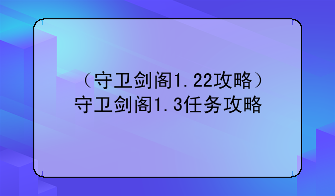 （守卫剑阁1.22攻略）守卫剑阁1.3任务攻略