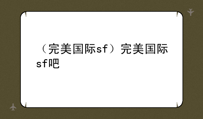 （完美国际sf）完美国际sf吧