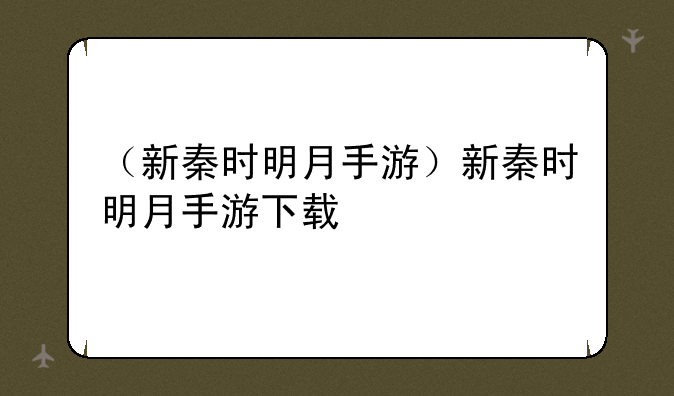 （新秦时明月手游）新秦时明月手游下载