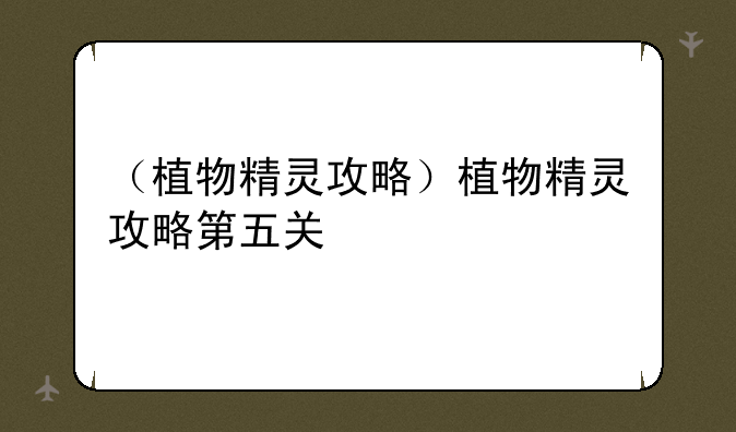 （植物精灵攻略）植物精灵攻略第五关