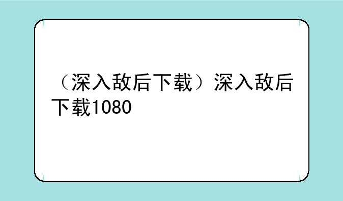 （深入敌后下载）深入敌后下载1080
