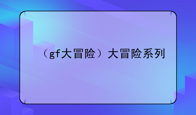 （gf大冒险）大冒险系列