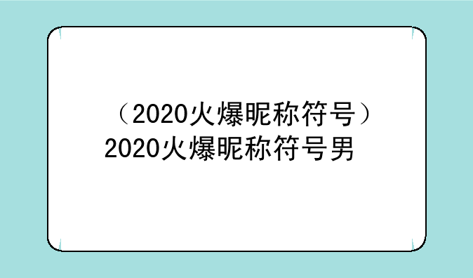 （2020火爆昵称符号）2020火爆昵称符号男