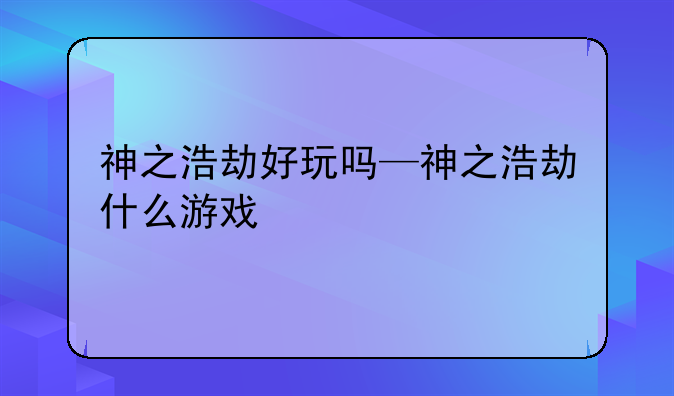 神之浩劫好玩吗—神之浩劫什么游戏